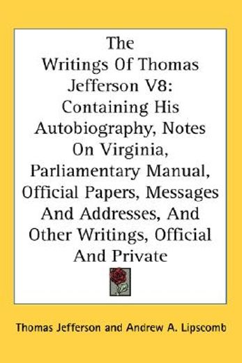 the writings of thomas jefferson,containing his autobiography, notes on virginia, parliamentary manual, official papers, messages and
