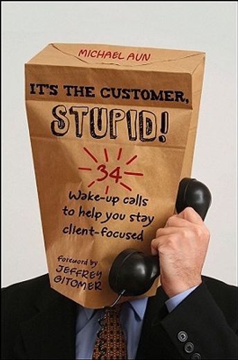 it`s the customer, stupid!,34 wake-up calls to help you stay client-focused (en Inglés)
