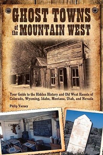 ghost towns of the mountain west,your guide to the hidden history and old west haunts of colorado, wyoming, idaho, montana, utah, and (en Inglés)