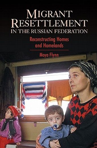 migrant resettlement in the russian federation,reconstructing ´homes´ and ´homelands´