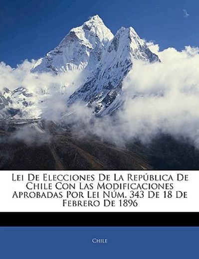 lei de elecciones de la repblica de chile con las modificaciones aprobadas por lei nm. 343 de 18 de febrero de 1896