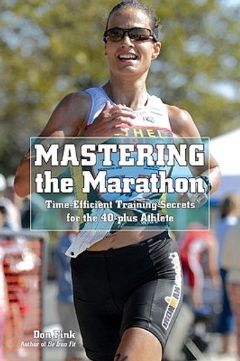 mastering the marathon,time-efficient training secrets for the 40-plus athlete