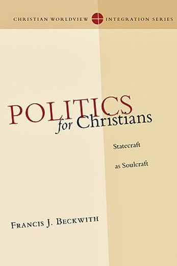 Politics for Christians: Statecraft as Soulcraft (Christian Worldview Integration) (en Inglés)