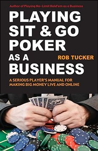 Playing Sit-&-Go Poker as a Business: A Serious Player's Manual for Making Big Money Live and Online (en Inglés)