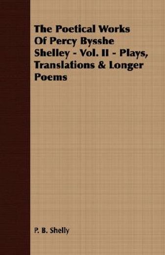 the poetical works of percy bysshe shelley,plays, translations & longer poems