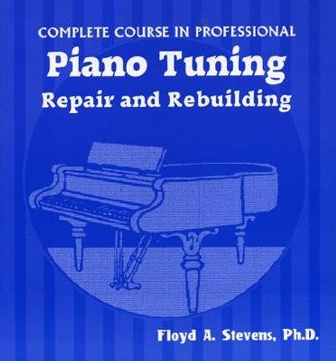 complete course in professional piano tuning, repair, and rebuilding