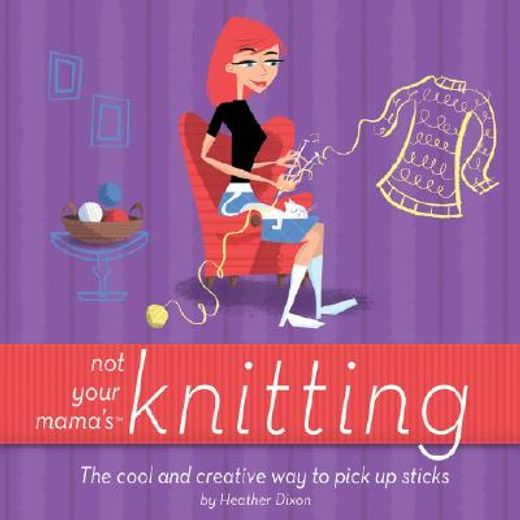 not your mama´s knitting,the cool and creative way to pick up sticks