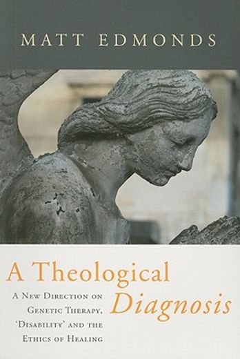 A Theological Diagnosis: A New Direction on Genetic Therapy, 'Disability' and the Ethics of Healing (en Inglés)