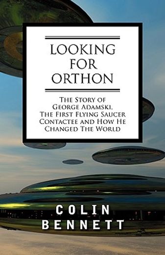 looking for orthon: the story of george adamski, the first flying saucer contactee, and how he chang