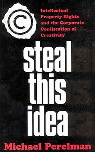 steal this idea,intellectual property rights and the corporate confiscation of creativity