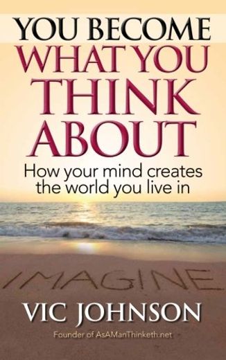 You Become What you Think About how Your Mind Creates the World you Live in
