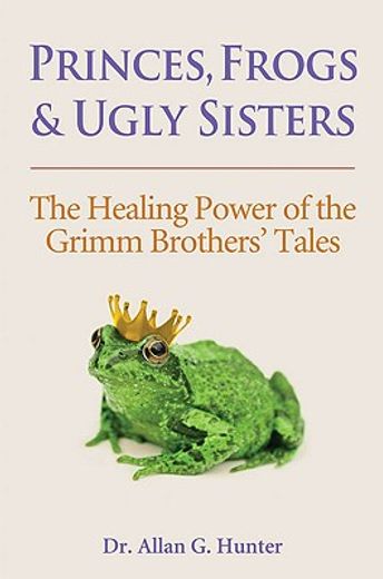 princes, frogs and ugly sisters,the healing power of the grimm brothers tales