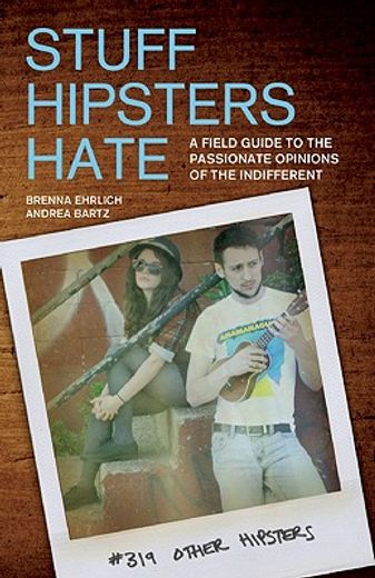 stuff hipsters hate,a field guide to the passionate opinions of the indifferent (en Inglés)
