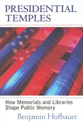 presidential temples,how memorials and libraries shape public memory