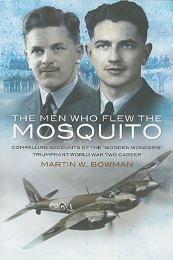 Men Who Flew the Mosquito: Compelling Account of the 'Wooden Wonders' Triumphant Ww2 Career