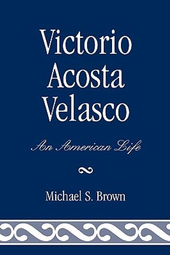 victorio acosta velasco,an american life
