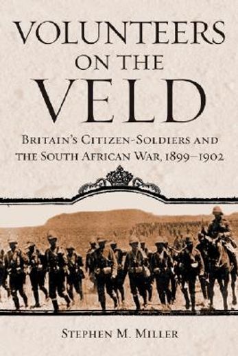 volunteers on the veld,britain´s citizen-soldiers and the south african war, 1899-1902