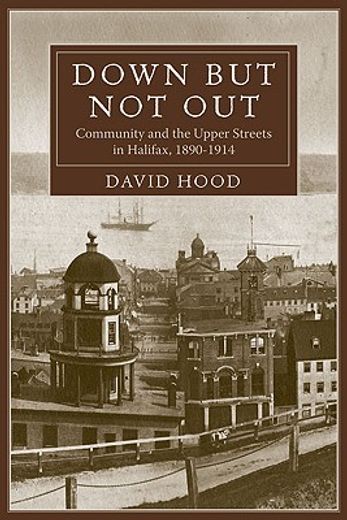 Down But Not Out: Community and the Upper Streets in Halifax, 1890?1914 (en Inglés)
