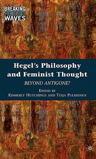Hegel's Philosophy and Feminist Thought: Beyond Antigone? (Breaking Feminist Waves) (en Inglés)