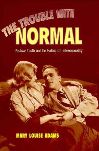 the trouble with normal,postwar youth and the making of heterosexuality