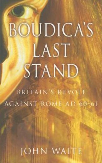 boudica`s last stand,britain`s revolt against rome ad 60-61