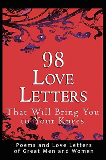 98 love letters that will bring you to your knees: poems and love letters of great men and women