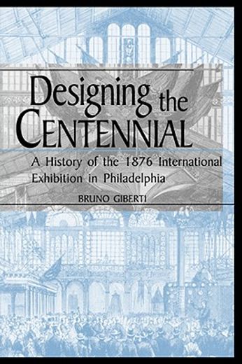 designing the centennial,a history of the 1876 international exhibition in philadelphia