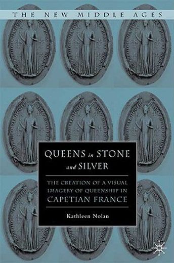 queens in stone and silver,the creation of a visual imagery of queenship in capetian france