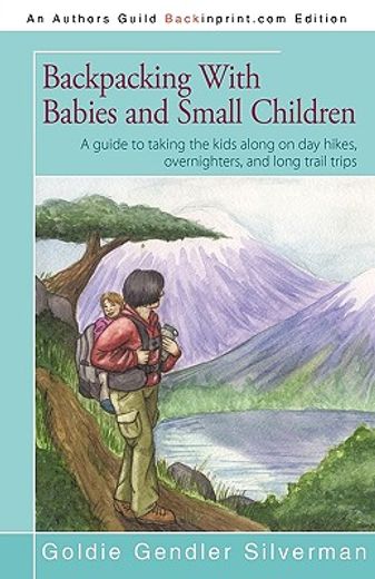 backpacking with babies and small children,a guide to taking the kids along on day hikes, overnighters, and long trail trips