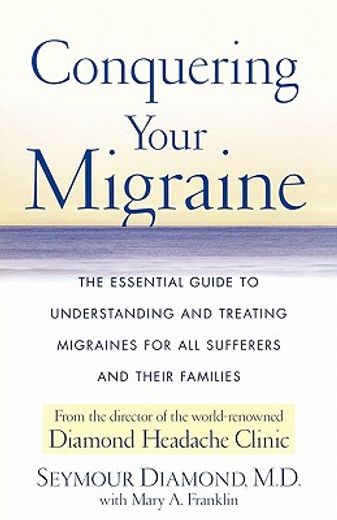 conquering your migraine,the essential guide to understanding and treating migraines for all sufferers and their families (en Inglés)