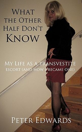 what the other half don´t know,my life as a transvestite escort and how i became one (en Inglés)
