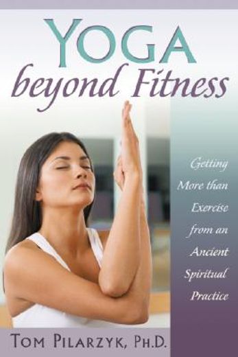 yoga beyond fitness,getting more than exercise from an ancient spiritual practice