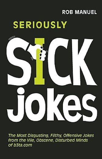 seriously sick jokes,the most disgusting, filthy, offensive jokes from the vile, obscene, disturbed minds of b3ta.com (en Inglés)