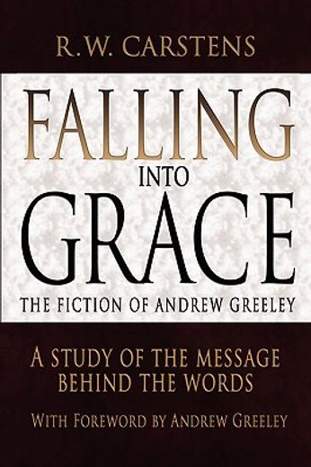 falling into grace: the fiction of andrew greeley: a study of the message behind the words (en Inglés)