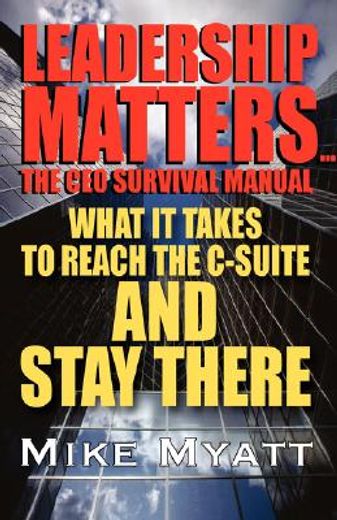 leadership matters,the ceo survival manual, what it takes to reach the c-suite and stay there