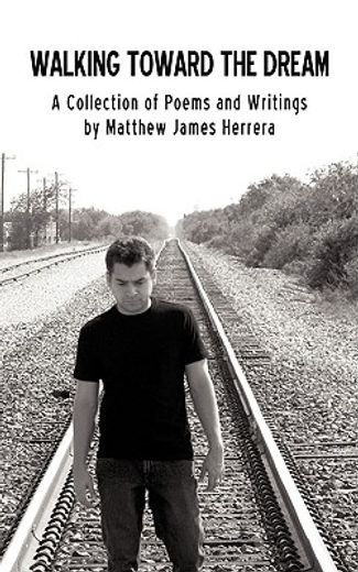 walking toward the dream,a collection of poems and writings by matthew james herrera