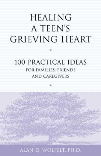 healing a teen´s grieving heart,100 practical ideas for families, friends & caregivers
