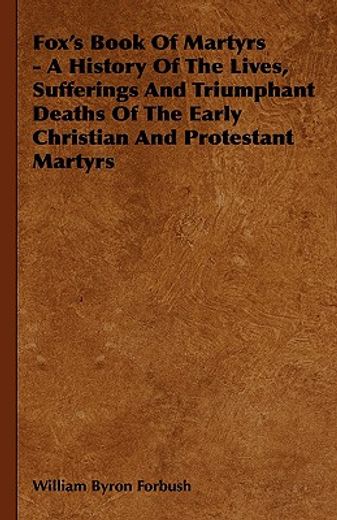 fox´s book of martyrs,a history of the lives, sufferings and triumphant deaths of the early christian and protestant marty