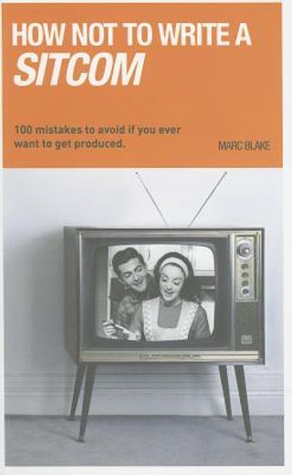 how not to write a sitcom,100 mistakes to avoid if you ever want to get produced