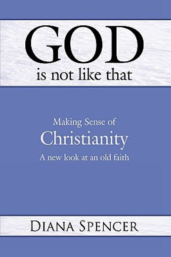 god is not like that,making sense of christianity: a new look at an old faith