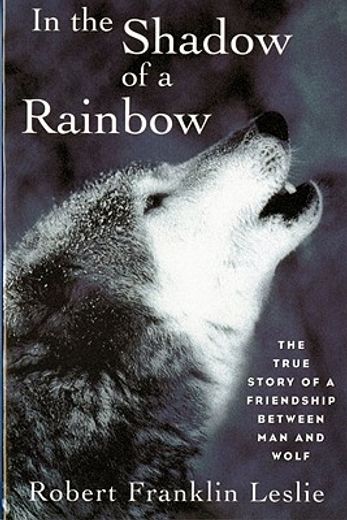 in the shadow of a rainbow,the true story of a friendship between man and wolf (en Inglés)