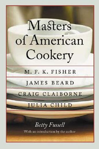 masters of american cookery,m.f.k. fisher, james andrews beard, raymond craig claiborne, julia mcwilliams child (en Inglés)
