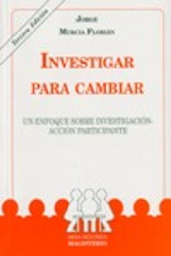 INVESTIGAR PARA CAMBIAR. UN ENFOQUE SOBRE INVESTIGACIÓN ACCIÓN PARTICIPANTE