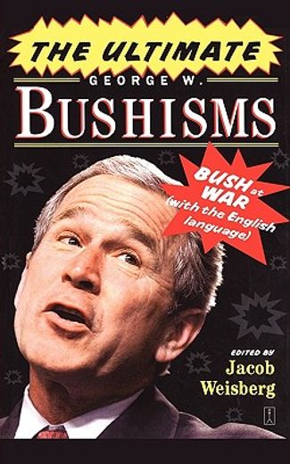 the ultimate george w. bushisms,bush at war (with the english language)