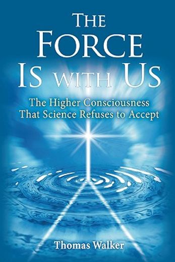 the force is with us,the higher consciousness that science refuses to accept