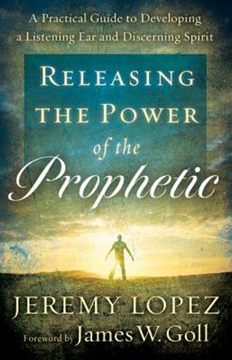 releasing the power of the prophetic,a practical guide to developing a listening ear and discerning spirit (en Inglés)