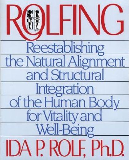 Rolfing: Reestablishing the Natural Alignment and Structural Integration of the Human Body for Vitality and Well-Being (en Inglés)