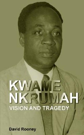 kwame nkrumah,vision and tragedy