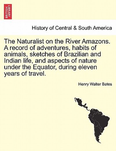 the naturalist on the river amazons. a record of adventures, habits of animals, sketches of brazilian and indian life, and aspects of nature under the