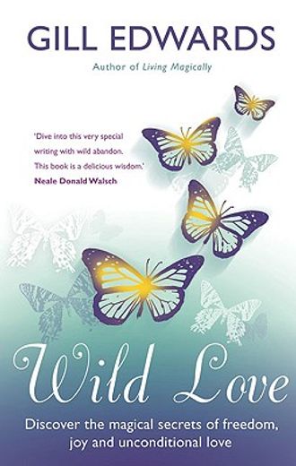 wild love,discover the magical secrets of freedom, joy and unconditional love